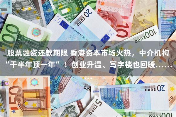 股票融资还款期限 香港资本市场火热，中介机构“干半年顶一年”