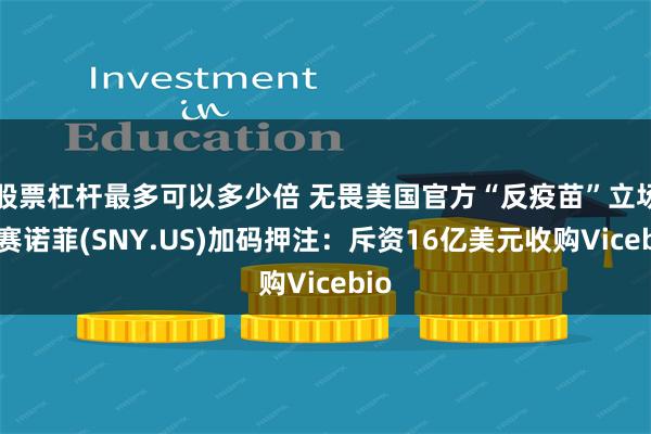 股票杠杆最多可以多少倍 无畏美国官方“反疫苗”立场，赛诺菲(