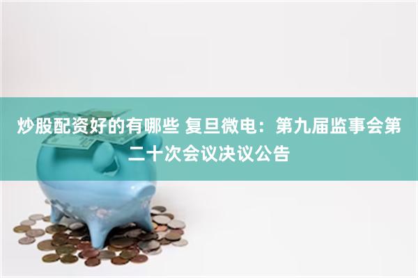 炒股配资好的有哪些 复旦微电：第九届监事会第二十次会议决议公