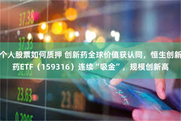 个人股票如何质押 创新药全球价值获认同，恒生创新药ETF（1