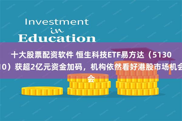 十大股票配资软件 恒生科技ETF易方达（513010）获超2