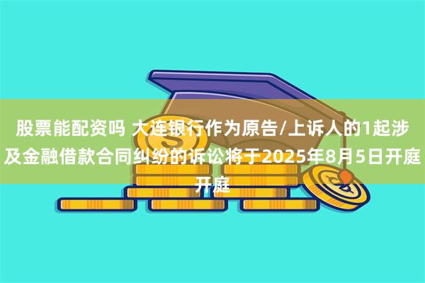 股票能配资吗 大连银行作为原告/上诉人的1起涉及金融借款合同