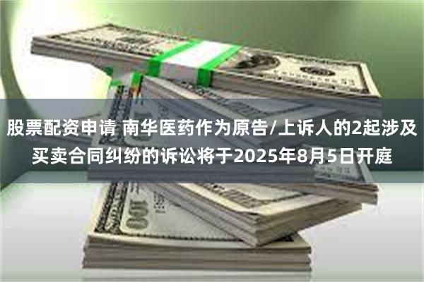 股票配资申请 南华医药作为原告/上诉人的2起涉及买卖合同纠纷