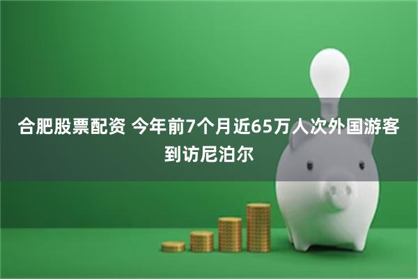 合肥股票配资 今年前7个月近65万人次外国游客到访尼泊尔
