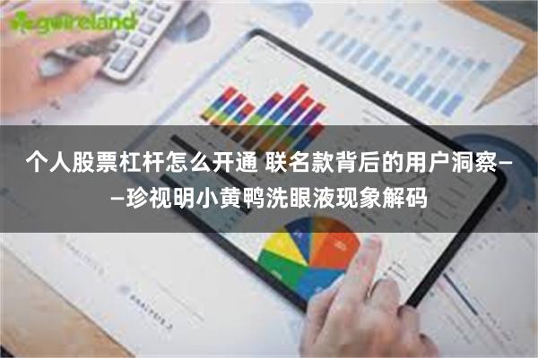 个人股票杠杆怎么开通 联名款背后的用户洞察——珍视明小黄鸭洗