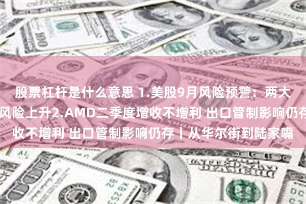 股票杠杆是什么意思 1.美股9月风险预警：两大支撑力量或减弱