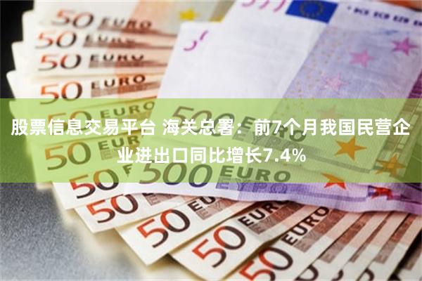 股票信息交易平台 海关总署：前7个月我国民营企业进出口同比增