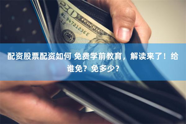 配资股票配资如何 免费学前教育，解读来了！给谁免？免多少？