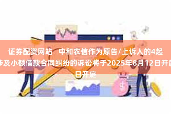 证券配资网站   中和农信作为原告/上诉人的4起涉及小额借款