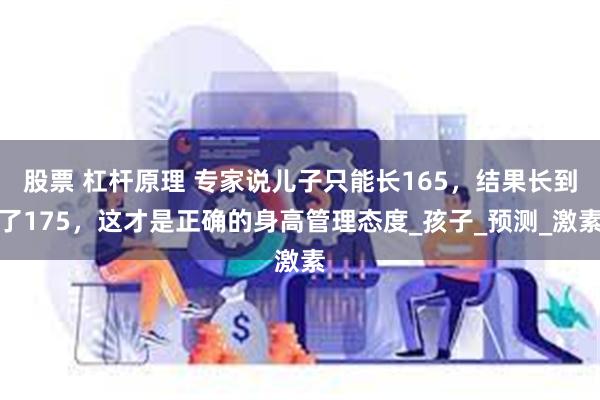 股票 杠杆原理 专家说儿子只能长165，结果长到了175，这