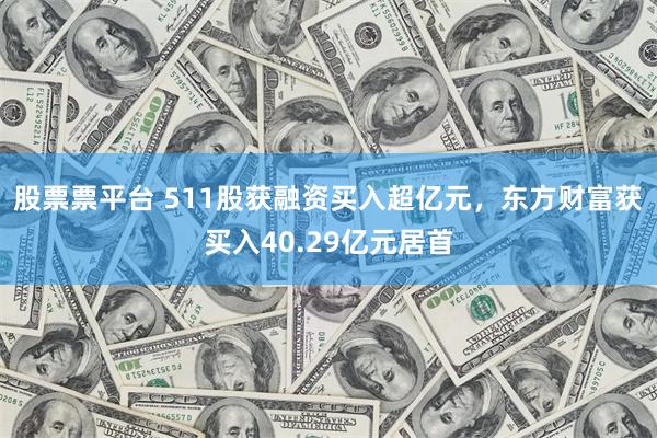 股票票平台 511股获融资买入超亿元，东方财富获买入40.2
