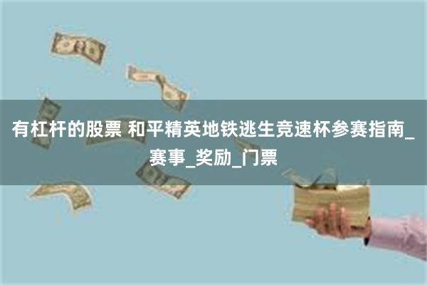 有杠杆的股票 和平精英地铁逃生竞速杯参赛指南_赛事_奖励_门
