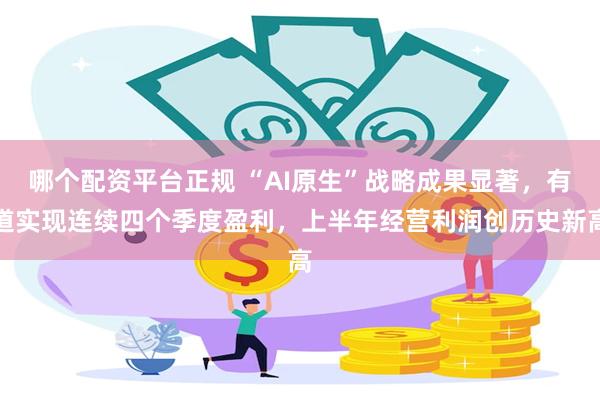 哪个配资平台正规 “AI原生”战略成果显著，有道实现连续四个