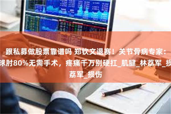 跟私募做股票靠谱吗 郑钦文退赛！关节骨病专家：网球肘80%无