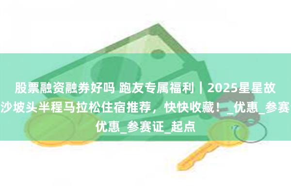 股票融资融券好吗 跑友专属福利｜2025星星故乡·宁夏沙坡头
