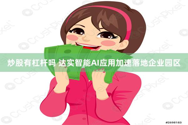 炒股有杠杆吗 达实智能AI应用加速落地企业园区