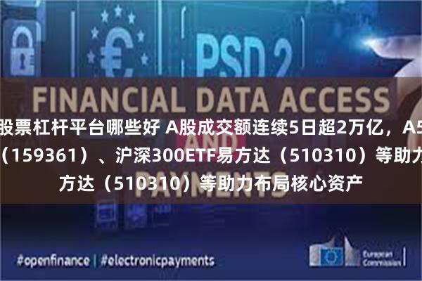 股票杠杆平台哪些好 A股成交额连续5日超2万亿，A500ET