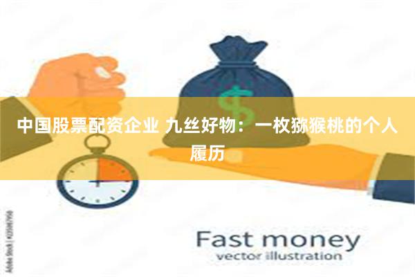 中国股票配资企业 九丝好物：一枚猕猴桃的个人履历