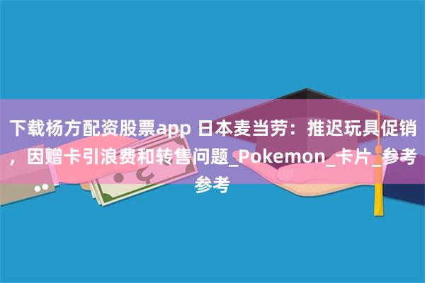 下载杨方配资股票app 日本麦当劳：推迟玩具促销，因赠卡引浪