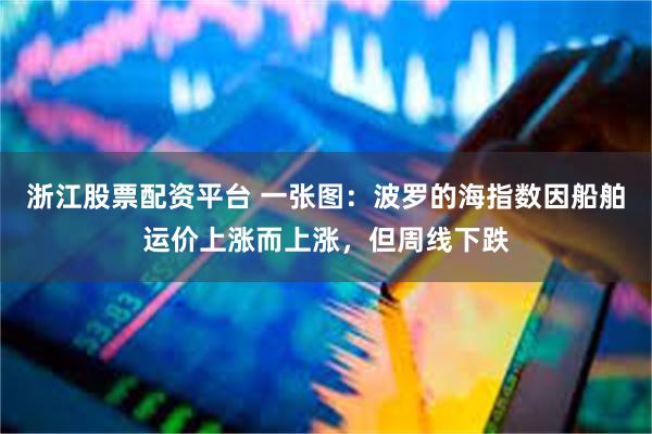 浙江股票配资平台 一张图：波罗的海指数因船舶运价上涨而上涨，