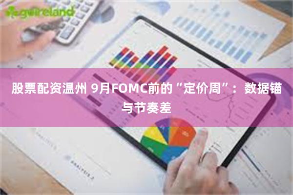 股票配资温州 9月FOMC前的“定价周”：数据锚与节奏差