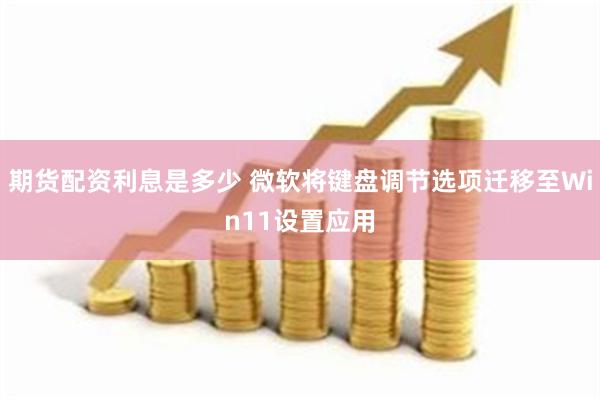 期货配资利息是多少 微软将键盘调节选项迁移至Win11设置应
