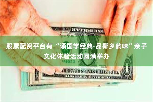 股票配资平台有 “诵国学经典·品椰乡韵味”亲子文化体验活动圆