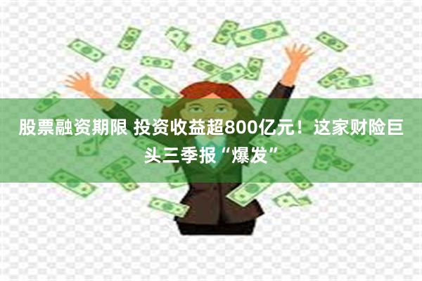 股票融资期限 投资收益超800亿元!这家财险巨头三季报“爆发”
