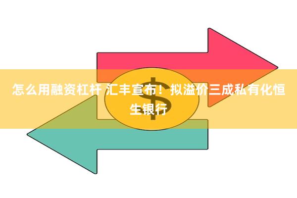 怎么用融资杠杆 汇丰宣布！拟溢价三成私有化恒生银行