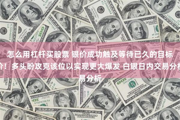 怎么用杠杆买股票 银价成功触及等待已久的目标价！多头盼攻克该